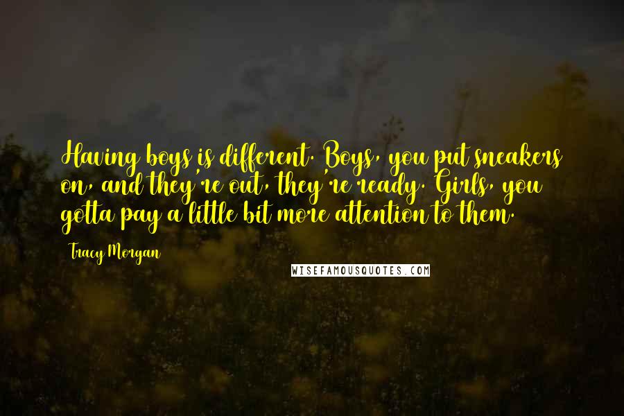 Tracy Morgan Quotes: Having boys is different. Boys, you put sneakers on, and they're out, they're ready. Girls, you gotta pay a little bit more attention to them.