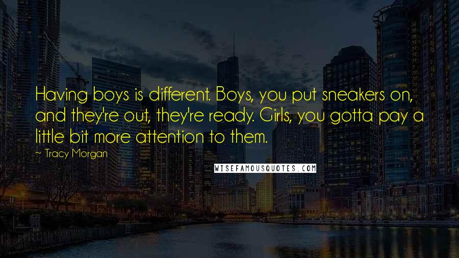 Tracy Morgan Quotes: Having boys is different. Boys, you put sneakers on, and they're out, they're ready. Girls, you gotta pay a little bit more attention to them.