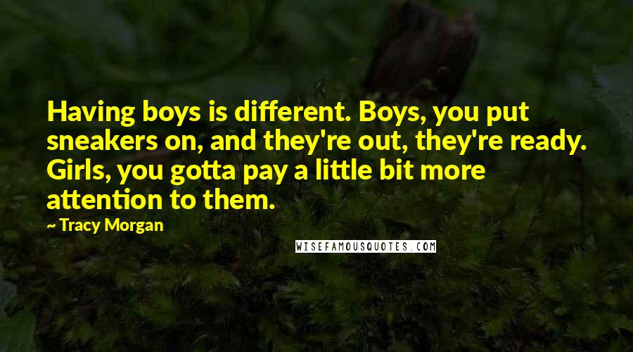 Tracy Morgan Quotes: Having boys is different. Boys, you put sneakers on, and they're out, they're ready. Girls, you gotta pay a little bit more attention to them.