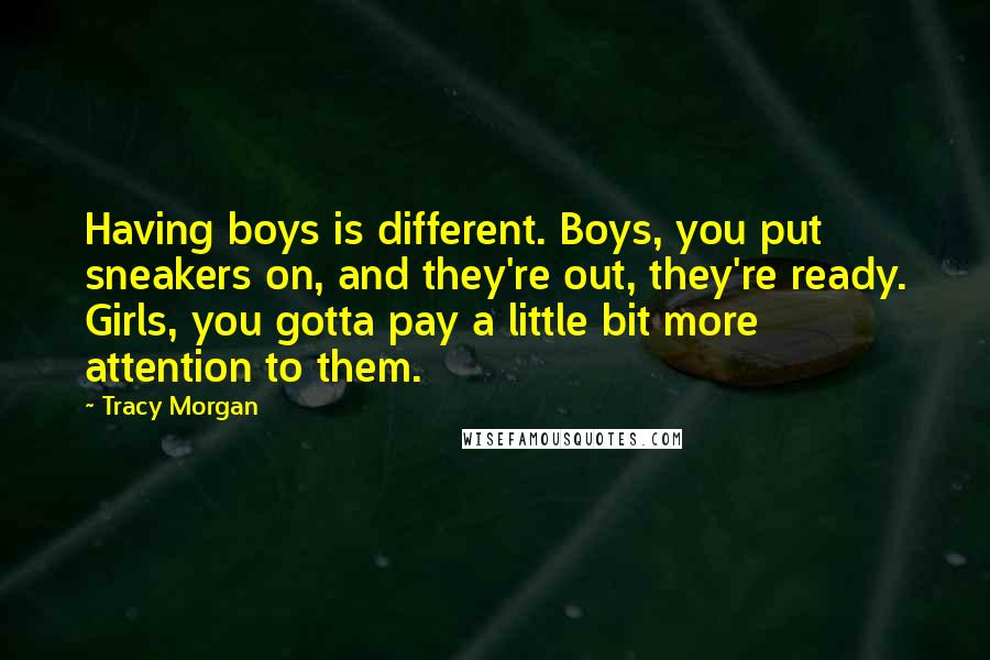 Tracy Morgan Quotes: Having boys is different. Boys, you put sneakers on, and they're out, they're ready. Girls, you gotta pay a little bit more attention to them.