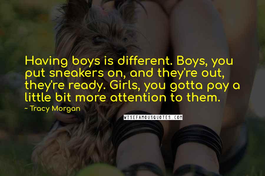 Tracy Morgan Quotes: Having boys is different. Boys, you put sneakers on, and they're out, they're ready. Girls, you gotta pay a little bit more attention to them.