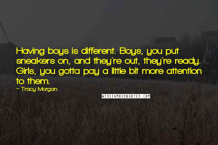 Tracy Morgan Quotes: Having boys is different. Boys, you put sneakers on, and they're out, they're ready. Girls, you gotta pay a little bit more attention to them.