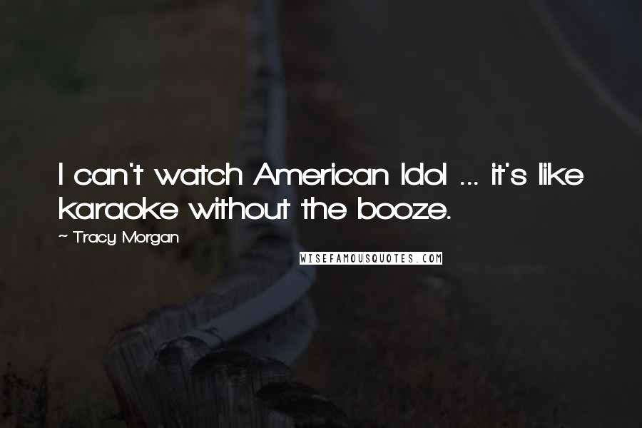 Tracy Morgan Quotes: I can't watch American Idol ... it's like karaoke without the booze.