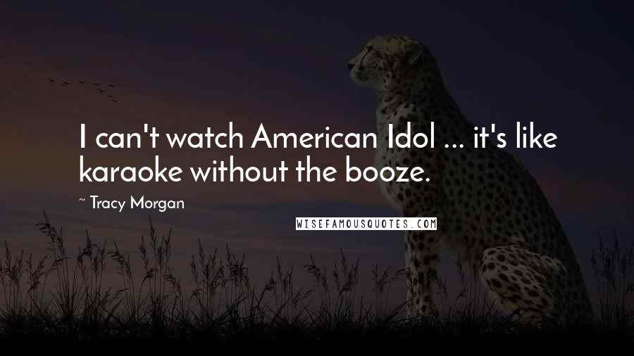 Tracy Morgan Quotes: I can't watch American Idol ... it's like karaoke without the booze.