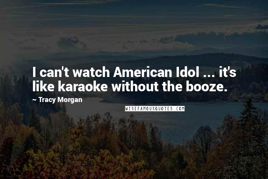 Tracy Morgan Quotes: I can't watch American Idol ... it's like karaoke without the booze.