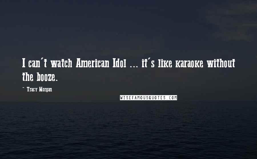 Tracy Morgan Quotes: I can't watch American Idol ... it's like karaoke without the booze.
