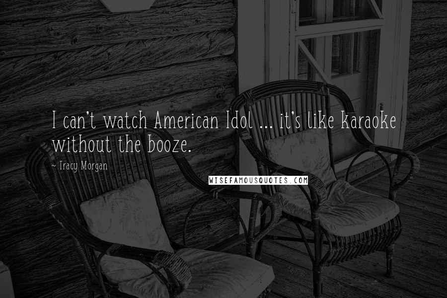 Tracy Morgan Quotes: I can't watch American Idol ... it's like karaoke without the booze.