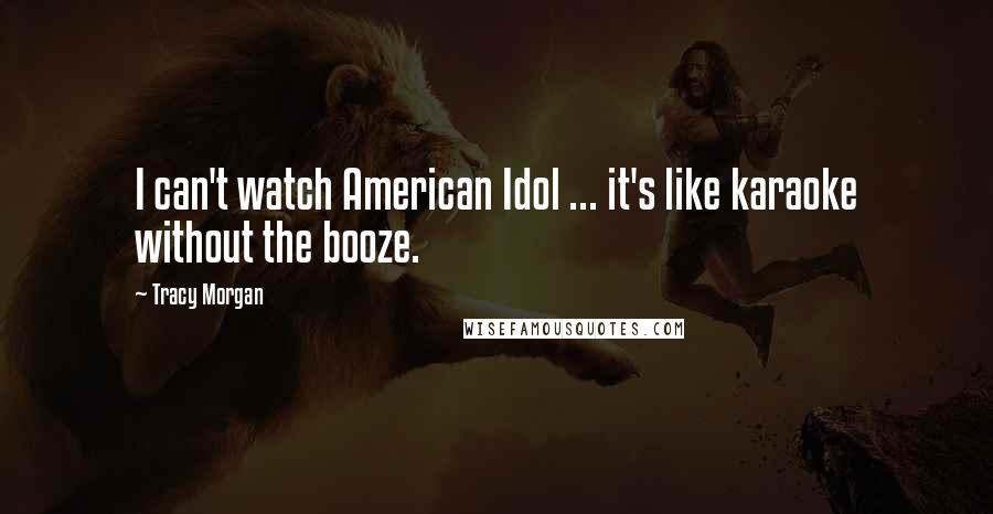 Tracy Morgan Quotes: I can't watch American Idol ... it's like karaoke without the booze.