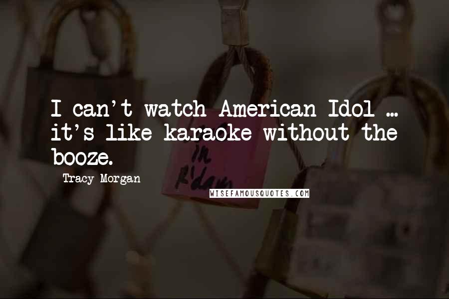 Tracy Morgan Quotes: I can't watch American Idol ... it's like karaoke without the booze.