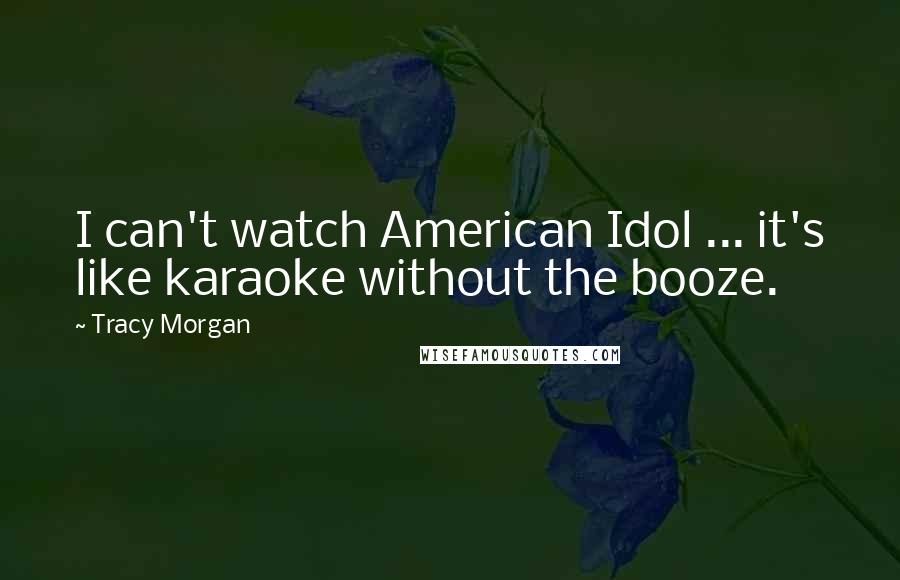 Tracy Morgan Quotes: I can't watch American Idol ... it's like karaoke without the booze.