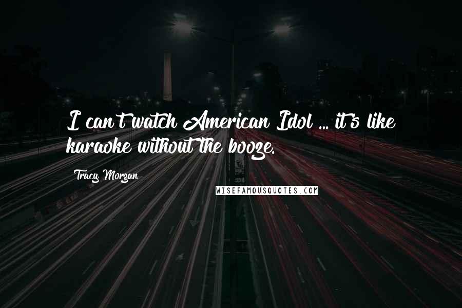 Tracy Morgan Quotes: I can't watch American Idol ... it's like karaoke without the booze.