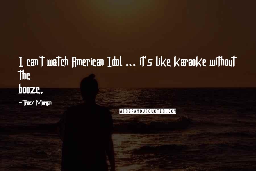 Tracy Morgan Quotes: I can't watch American Idol ... it's like karaoke without the booze.