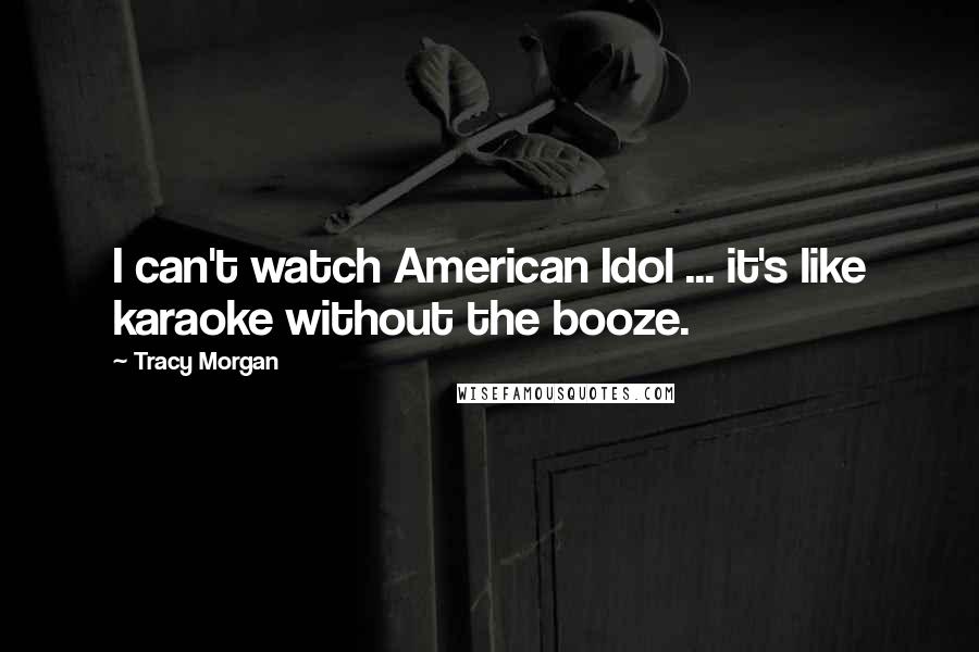 Tracy Morgan Quotes: I can't watch American Idol ... it's like karaoke without the booze.