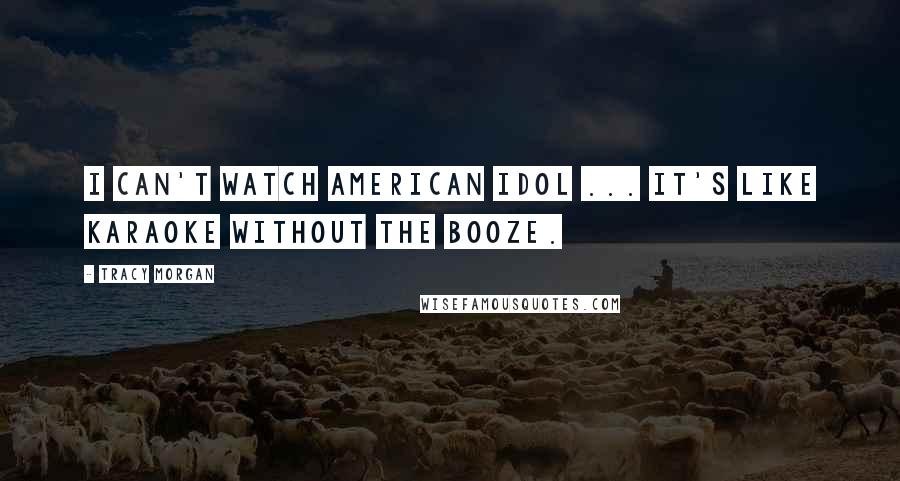 Tracy Morgan Quotes: I can't watch American Idol ... it's like karaoke without the booze.