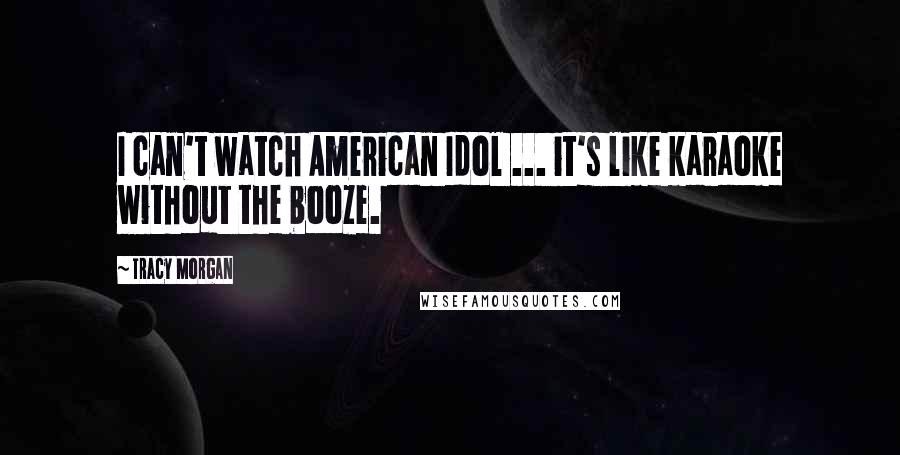 Tracy Morgan Quotes: I can't watch American Idol ... it's like karaoke without the booze.