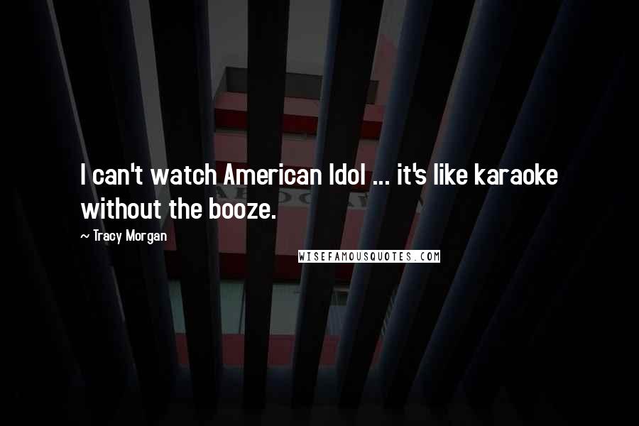 Tracy Morgan Quotes: I can't watch American Idol ... it's like karaoke without the booze.