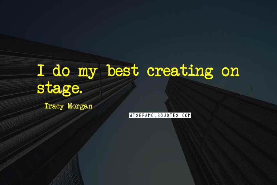 Tracy Morgan Quotes: I do my best creating on stage.