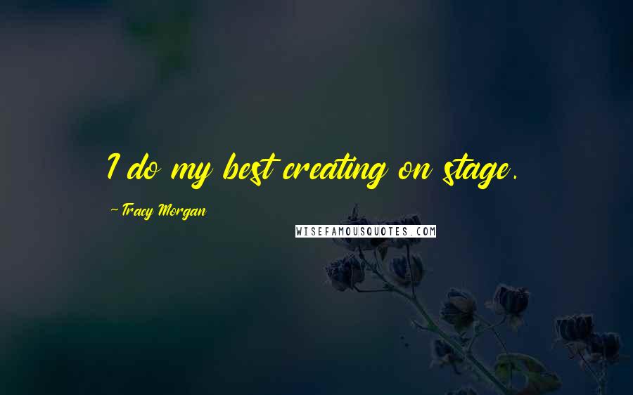 Tracy Morgan Quotes: I do my best creating on stage.