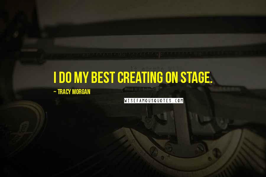 Tracy Morgan Quotes: I do my best creating on stage.