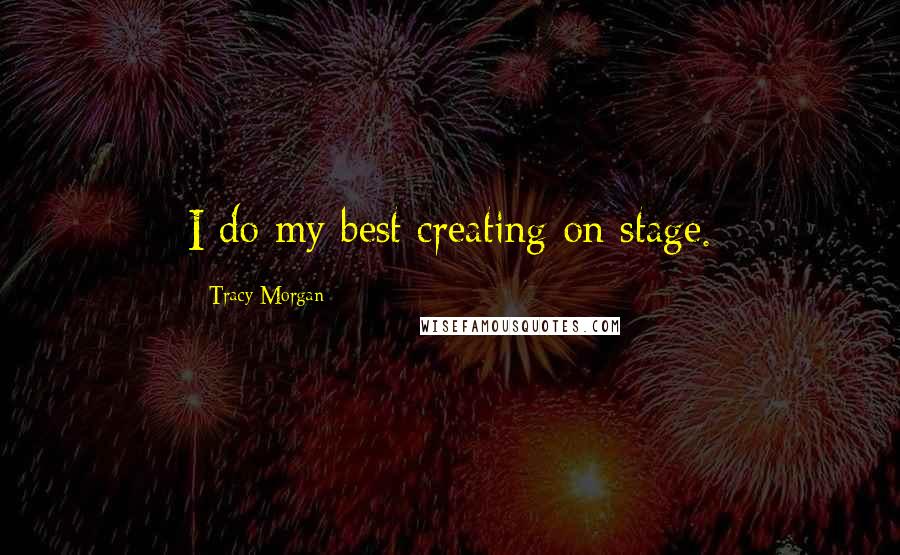 Tracy Morgan Quotes: I do my best creating on stage.