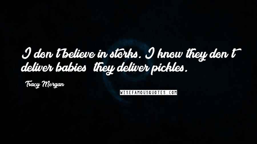 Tracy Morgan Quotes: I don't believe in storks. I know they don't deliver babies; they deliver pickles.