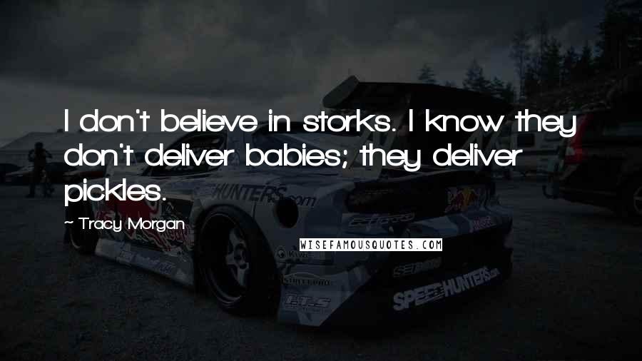 Tracy Morgan Quotes: I don't believe in storks. I know they don't deliver babies; they deliver pickles.