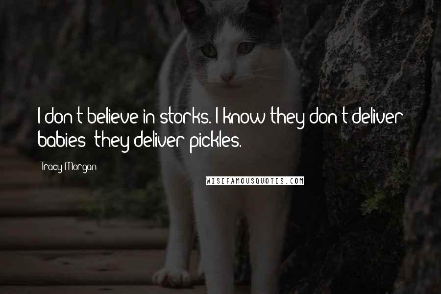 Tracy Morgan Quotes: I don't believe in storks. I know they don't deliver babies; they deliver pickles.