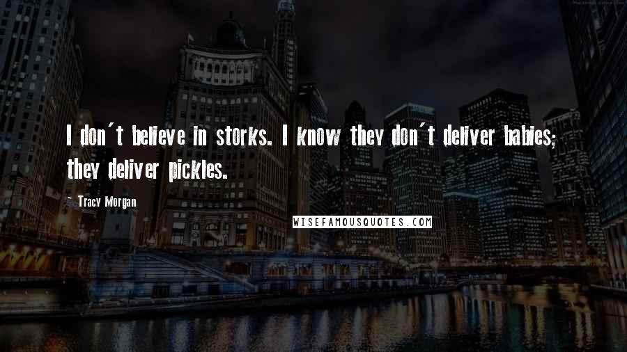 Tracy Morgan Quotes: I don't believe in storks. I know they don't deliver babies; they deliver pickles.