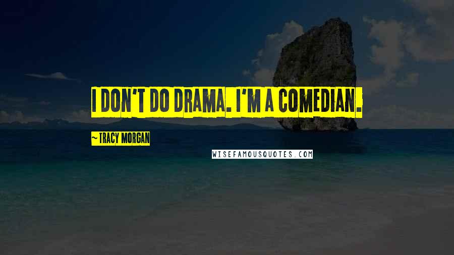 Tracy Morgan Quotes: I don't do drama. I'm a comedian.