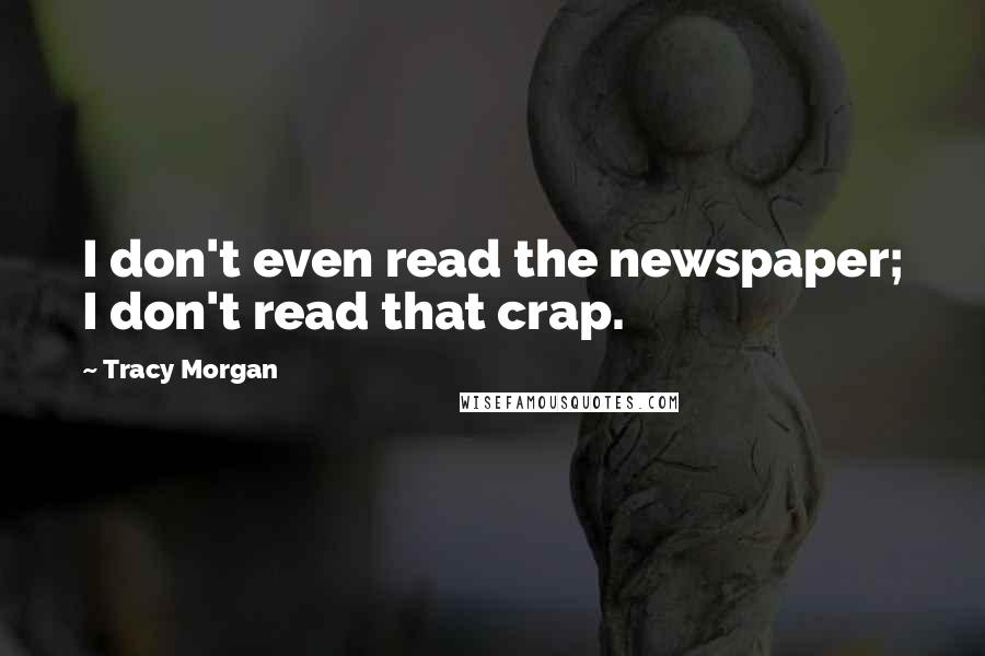 Tracy Morgan Quotes: I don't even read the newspaper; I don't read that crap.