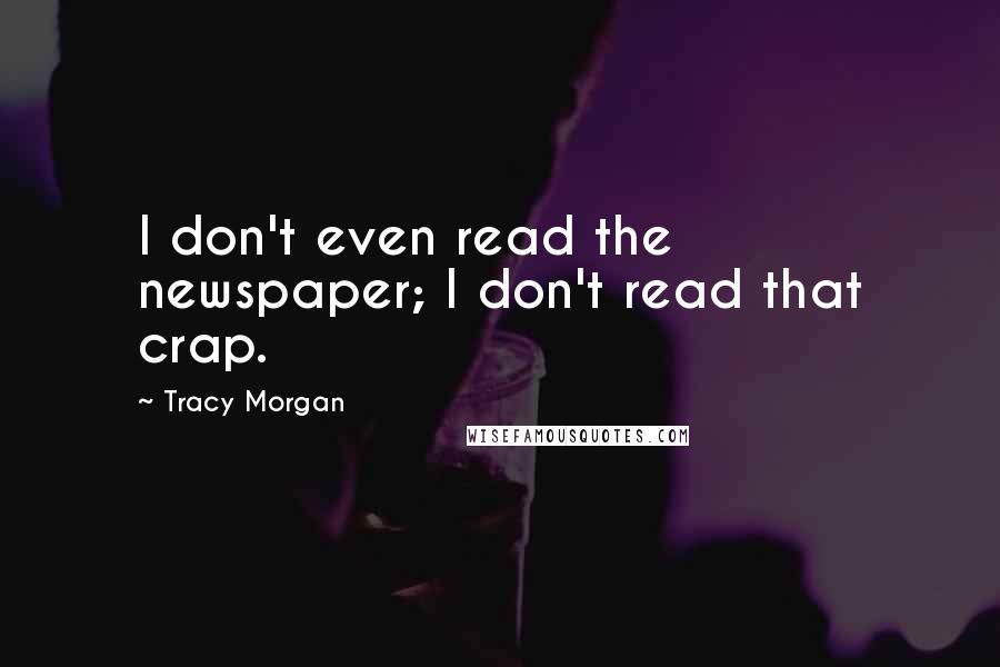 Tracy Morgan Quotes: I don't even read the newspaper; I don't read that crap.