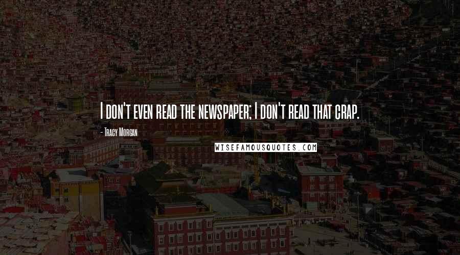 Tracy Morgan Quotes: I don't even read the newspaper; I don't read that crap.