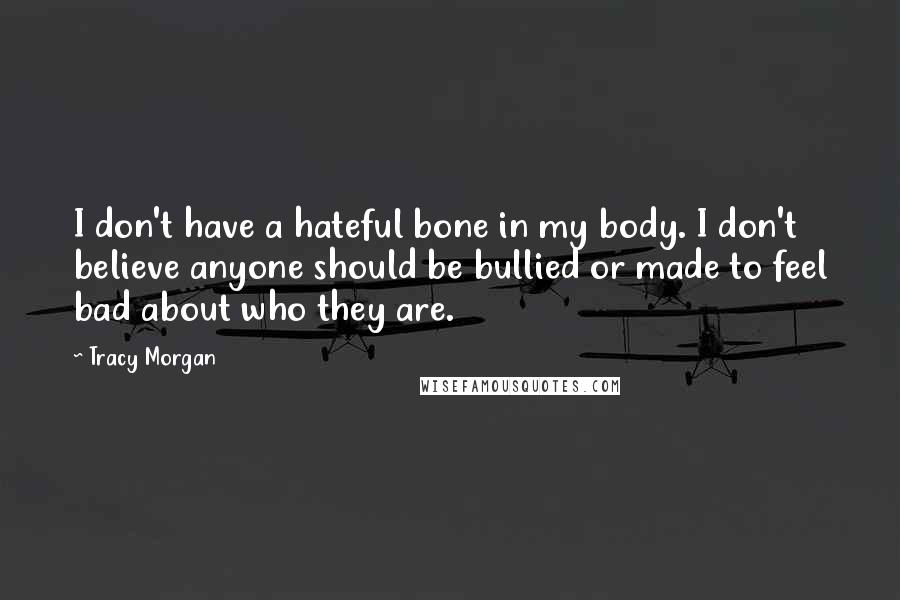 Tracy Morgan Quotes: I don't have a hateful bone in my body. I don't believe anyone should be bullied or made to feel bad about who they are.
