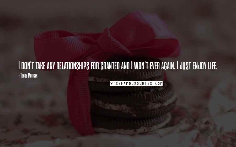 Tracy Morgan Quotes: I don't take any relationships for granted and I won't ever again. I just enjoy life.