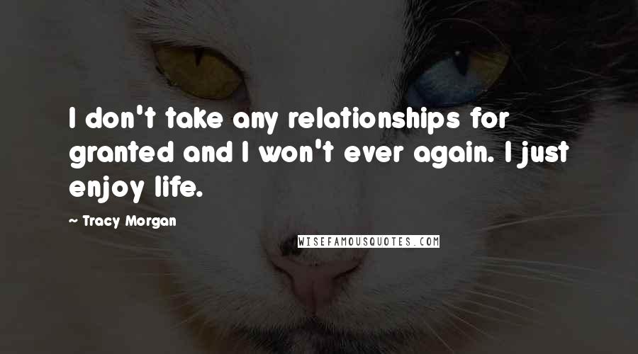 Tracy Morgan Quotes: I don't take any relationships for granted and I won't ever again. I just enjoy life.