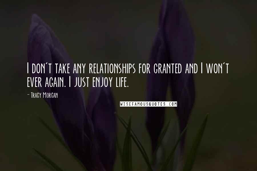 Tracy Morgan Quotes: I don't take any relationships for granted and I won't ever again. I just enjoy life.