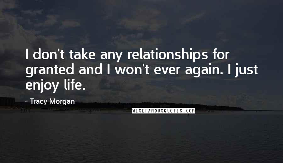 Tracy Morgan Quotes: I don't take any relationships for granted and I won't ever again. I just enjoy life.