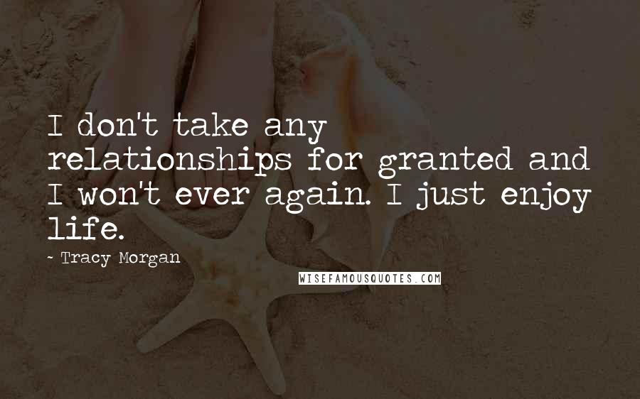 Tracy Morgan Quotes: I don't take any relationships for granted and I won't ever again. I just enjoy life.