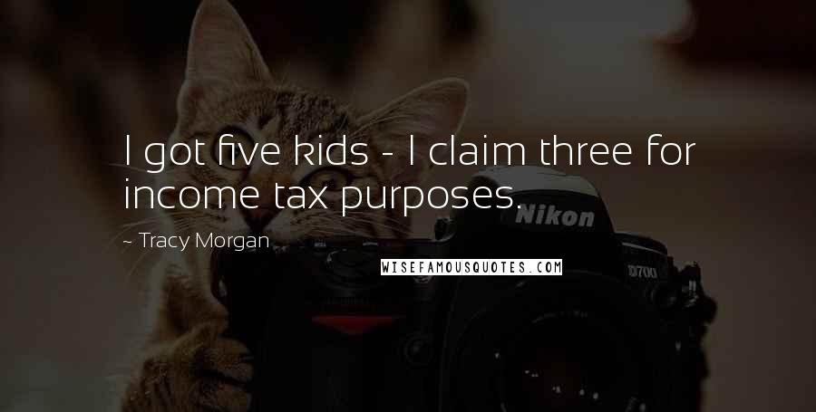 Tracy Morgan Quotes: I got five kids - I claim three for income tax purposes.