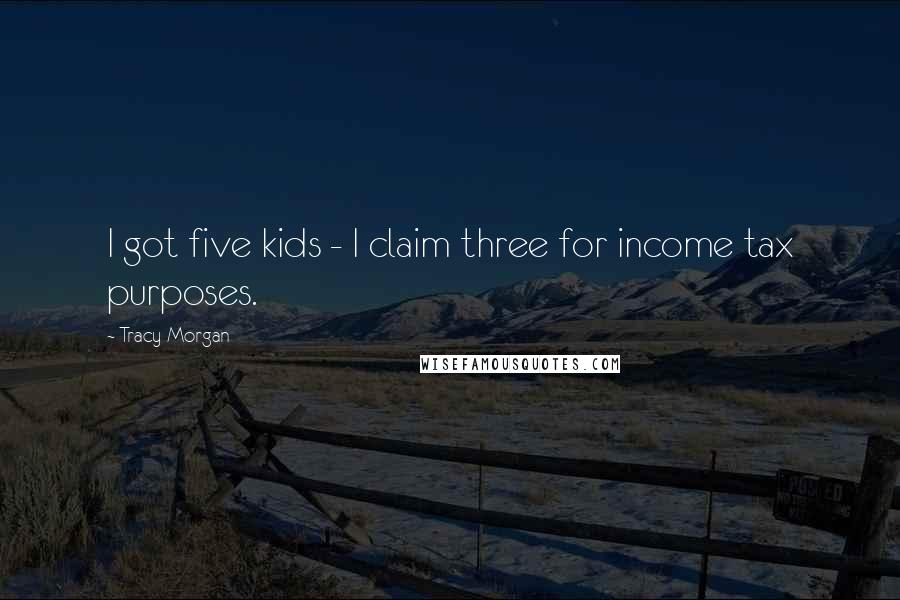 Tracy Morgan Quotes: I got five kids - I claim three for income tax purposes.