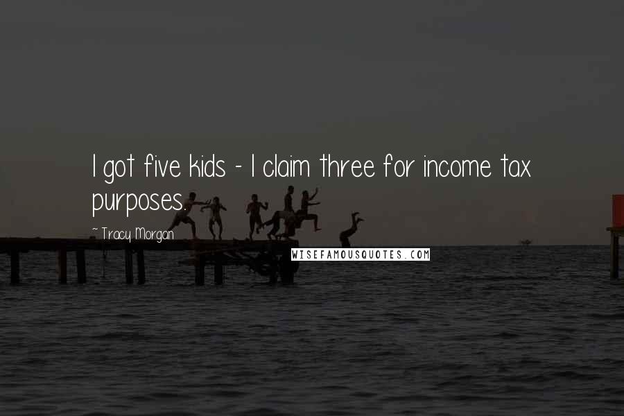 Tracy Morgan Quotes: I got five kids - I claim three for income tax purposes.