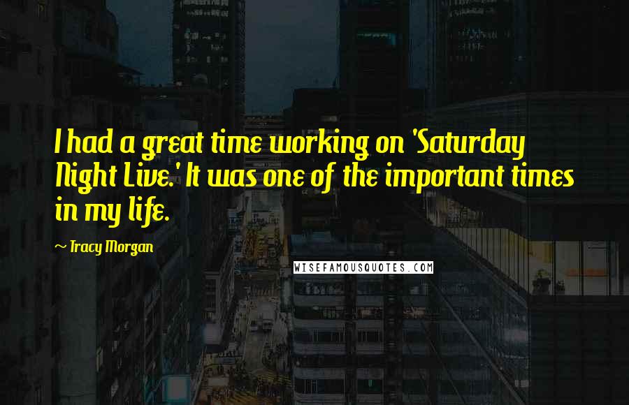 Tracy Morgan Quotes: I had a great time working on 'Saturday Night Live.' It was one of the important times in my life.