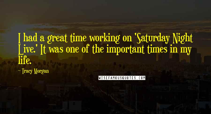 Tracy Morgan Quotes: I had a great time working on 'Saturday Night Live.' It was one of the important times in my life.