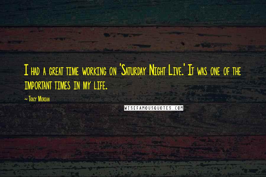 Tracy Morgan Quotes: I had a great time working on 'Saturday Night Live.' It was one of the important times in my life.