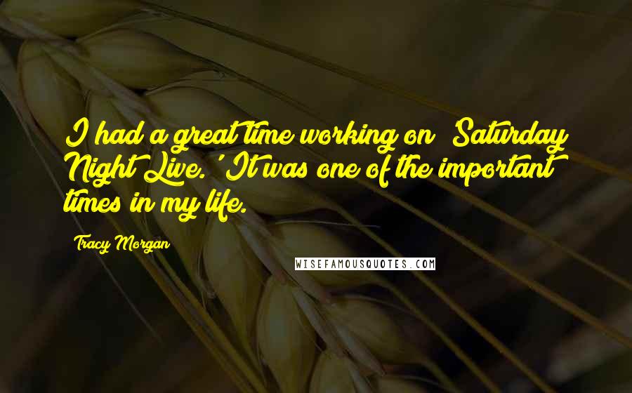 Tracy Morgan Quotes: I had a great time working on 'Saturday Night Live.' It was one of the important times in my life.