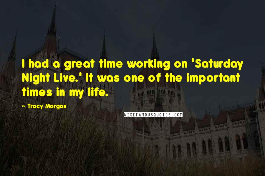 Tracy Morgan Quotes: I had a great time working on 'Saturday Night Live.' It was one of the important times in my life.