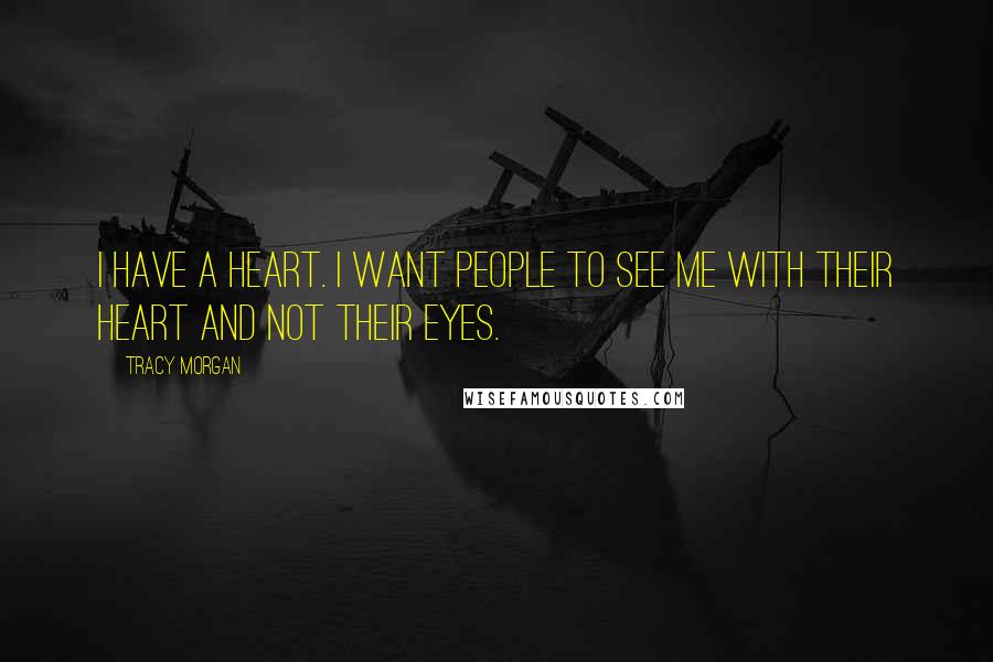 Tracy Morgan Quotes: I have a heart. I want people to see me with their heart and not their eyes.