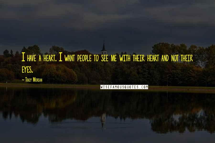Tracy Morgan Quotes: I have a heart. I want people to see me with their heart and not their eyes.