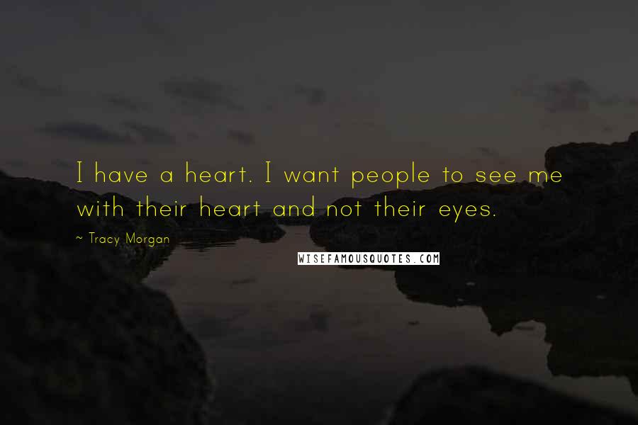 Tracy Morgan Quotes: I have a heart. I want people to see me with their heart and not their eyes.
