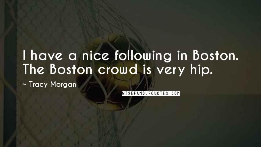 Tracy Morgan Quotes: I have a nice following in Boston. The Boston crowd is very hip.